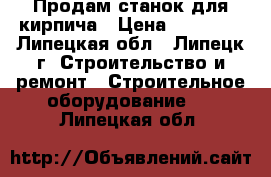 Продам станок для кирпича › Цена ­ 25 000 - Липецкая обл., Липецк г. Строительство и ремонт » Строительное оборудование   . Липецкая обл.